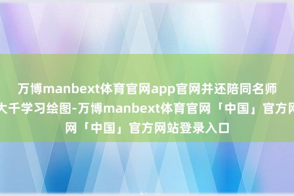 万博manbext体育官网app官网并还陪同名师都白石、张大千学习绘图-万博manbext体育官网「中国」官方网站登录入口