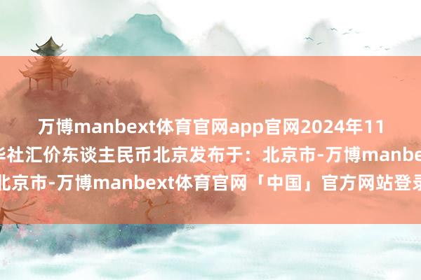 万博manbext体育官网app官网2024年11月20日 新华社发图表新华社汇价东谈主民币北京发布于：北京市-万博manbext体育官网「中国」官方网站登录入口
