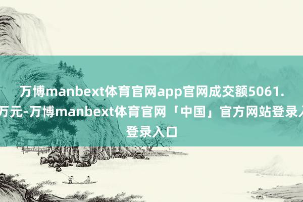 万博manbext体育官网app官网成交额5061.55万元-万博manbext体育官网「中国」官方网站登录入口
