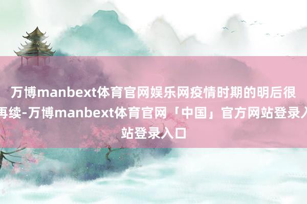 万博manbext体育官网娱乐网疫情时期的明后很难再续-万博manbext体育官网「中国」官方网站登录入口