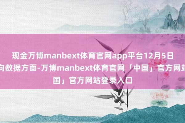 现金万博manbext体育官网app平台12月5日的资金流向数据方面-万博manbext体育官网「中国」官方网站登录入口
