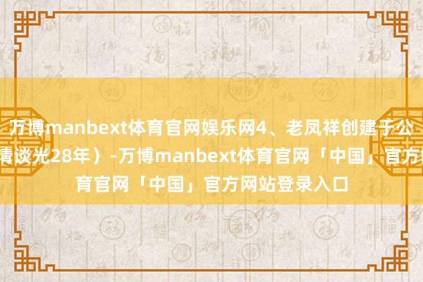 万博manbext体育官网娱乐网4、老凤祥创建于公元1848年（清谈光28年）-万博manbext体育官网「中国」官方网站登录入口