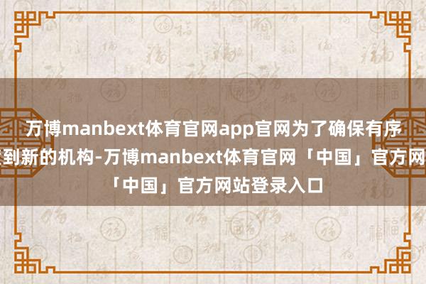 万博manbext体育官网app官网为了确保有序的政事过渡到新的机构-万博manbext体育官网「中国」官方网站登录入口