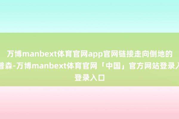 万博manbext体育官网app官网链接走向倒地的汤普森-万博manbext体育官网「中国」官方网站登录入口