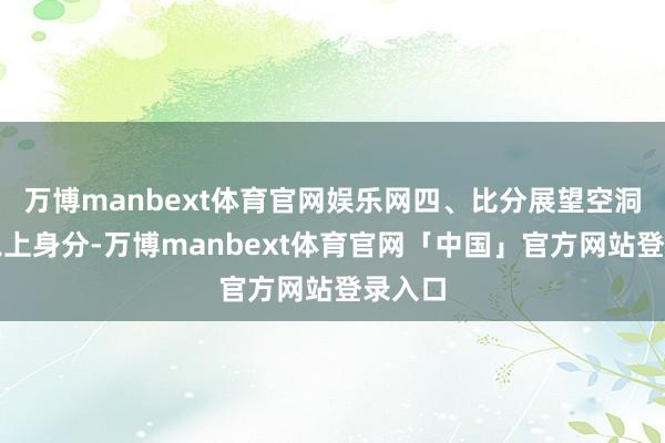 万博manbext体育官网娱乐网四、比分展望空洞酌量以上身分-万博manbext体育官网「中国」官方网站登录入口