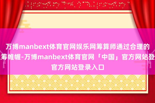 万博manbext体育官网娱乐网筹算师通过合理的布局运筹帷幄-万博manbext体育官网「中国」官方网站登录入口