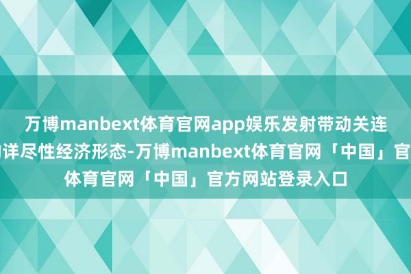 万博manbext体育官网app娱乐发射带动关连界限和会发展的详尽性经济形态-万博manbext体育官网「中国」官方网站登录入口