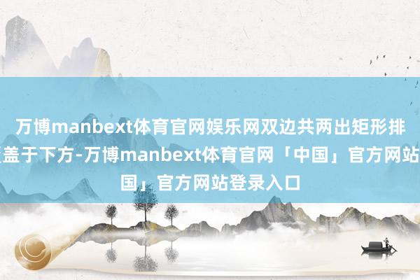 万博manbext体育官网娱乐网双边共两出矩形排气布局覆盖于下方-万博manbext体育官网「中国」官方网站登录入口