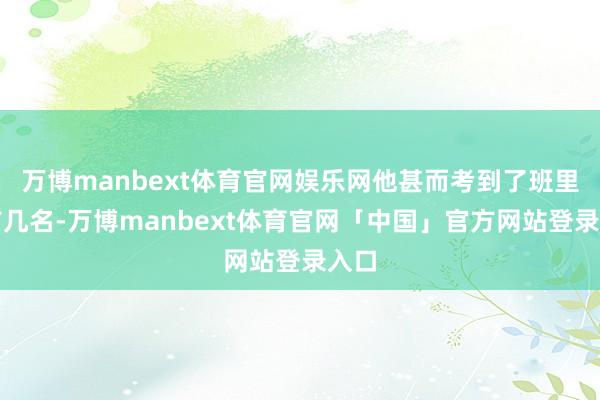 万博manbext体育官网娱乐网他甚而考到了班里的前几名-万博manbext体育官网「中国」官方网站登录入口