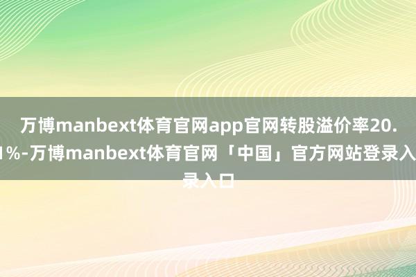 万博manbext体育官网app官网转股溢价率20.71%-万博manbext体育官网「中国」官方网站登录入口