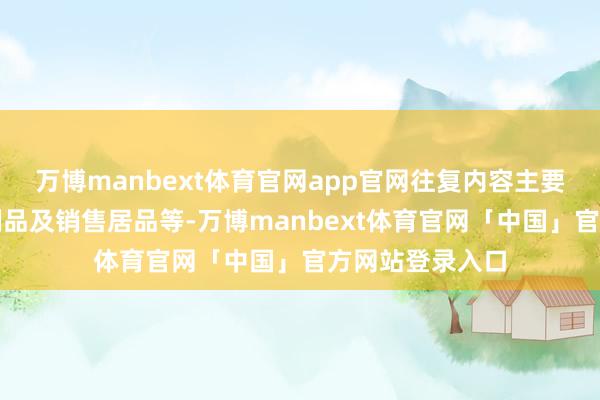 万博manbext体育官网app官网往复内容主要为采购原料、制品及销售居品等-万博manbext体育官网「中国」官方网站登录入口