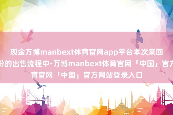 现金万博manbext体育官网app平台本次来回在中百集团股份的出售流程中-万博manbext体育官网「中国」官方网站登录入口