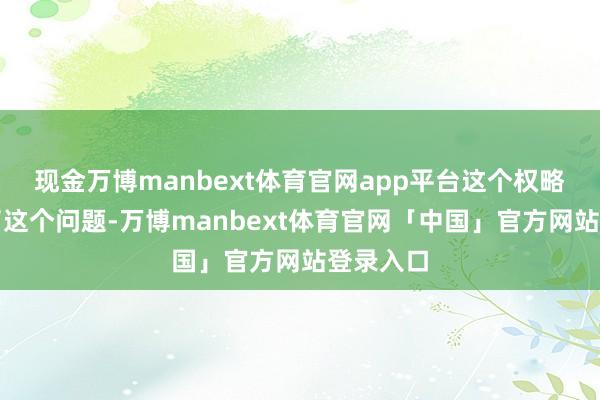 现金万博manbext体育官网app平台这个权略就料理了这个问题-万博manbext体育官网「中国」官方网站登录入口