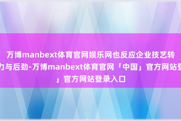 万博manbext体育官网娱乐网也反应企业技艺转变的实力与后劲-万博manbext体育官网「中国」官方网站登录入口