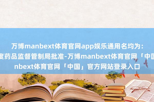 万博manbext体育官网app娱乐通用名均为：米吉珠单抗）得到国度药品监督管制局批准-万博manbext体育官网「中国」官方网站登录入口