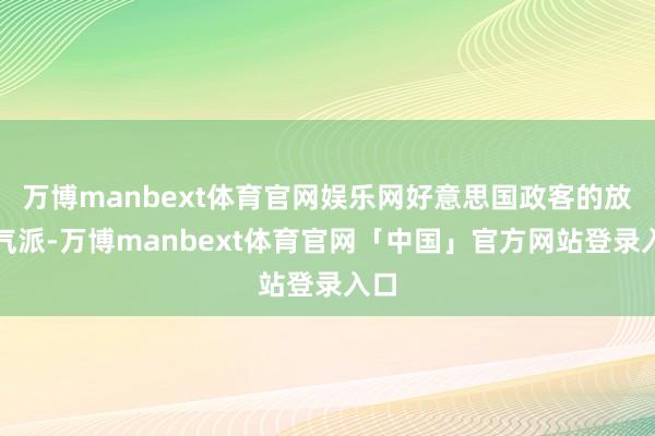 万博manbext体育官网娱乐网好意思国政客的放浪气派-万博manbext体育官网「中国」官方网站登录入口