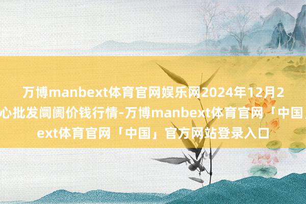 万博manbext体育官网娱乐网2024年12月26日徐州农副家具中心批发阛阓价钱行情-万博manbext体育官网「中国」官方网站登录入口