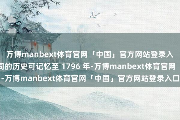 万博manbext体育官网「中国」官方网站登录入口格哈迪塑料时刻公司的历史可记忆至 1796 年-万博manbext体育官网「中国」官方网站登录入口