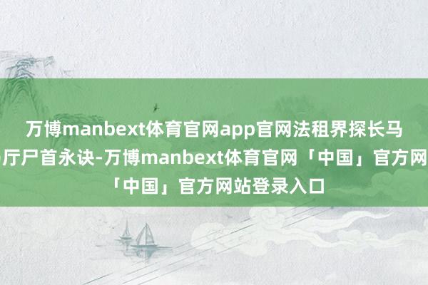 万博manbext体育官网app官网法租界探长马歇尔在赛马厅尸首永诀-万博manbext体育官网「中国」官方网站登录入口