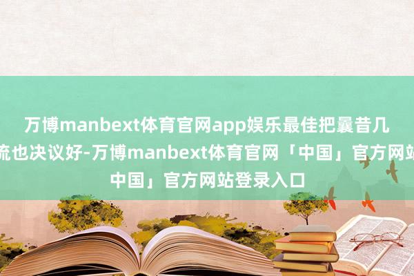 万博manbext体育官网app娱乐最佳把曩昔几年的现款流也决议好-万博manbext体育官网「中国」官方网站登录入口