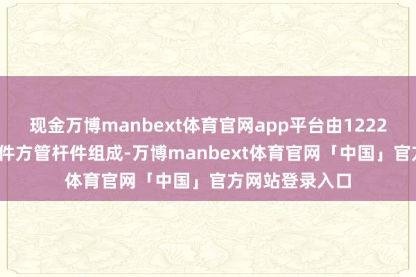 现金万博manbext体育官网app平台由1222个圆毂和3878件方管杆件组成-万博manbext体育官网「中国」官方网站登录入口
