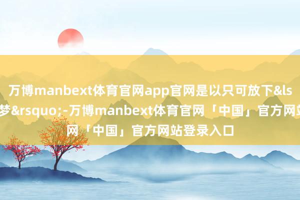 万博manbext体育官网app官网是以只可放下‘大学梦’-万博manbext体育官网「中国」官方网站登录入口