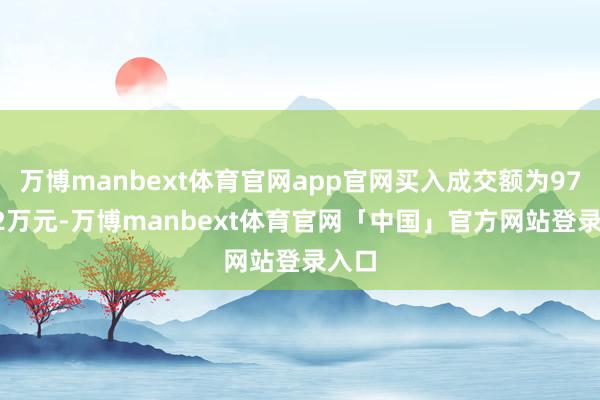 万博manbext体育官网app官网买入成交额为978.52万元-万博manbext体育官网「中国」官方网站登录入口
