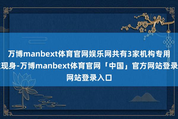 万博manbext体育官网娱乐网共有3家机构专用席位现身-万博manbext体育官网「中国」官方网站登录入口