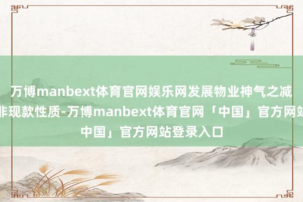 万博manbext体育官网娱乐网发展物业神气之减值拨备为非现款性质-万博manbext体育官网「中国」官方网站登录入口