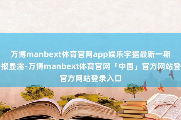 万博manbext体育官网app娱乐字据最新一期基金季报显露-万博manbext体育官网「中国」官方网站登录入口