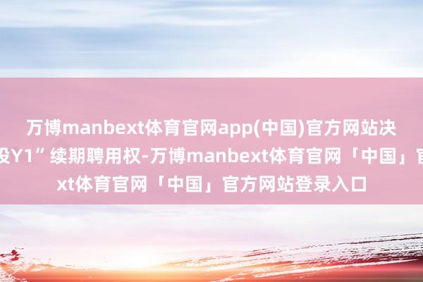 万博manbext体育官网app(中国)官方网站决定不运用“23赣投Y1”续期聘用权-万博manbext体育官网「中国」官方网站登录入口