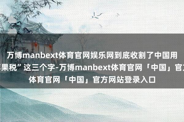 万博manbext体育官网娱乐网到底收割了中国用户若干钱？“苹果税”这三个字-万博manbext体育官网「中国」官方网站登录入口