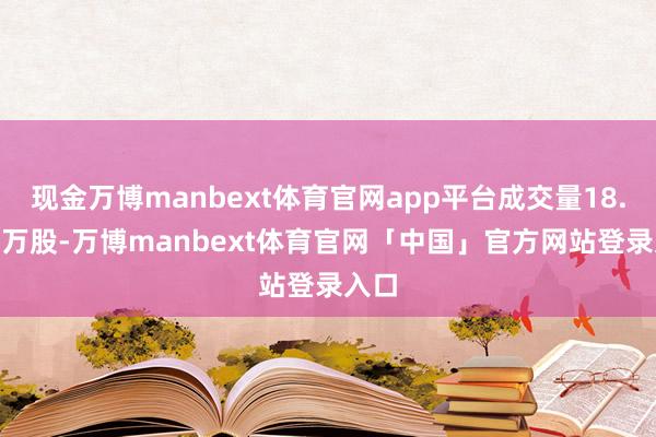现金万博manbext体育官网app平台成交量18.803万股-万博manbext体育官网「中国」官方网站登录入口