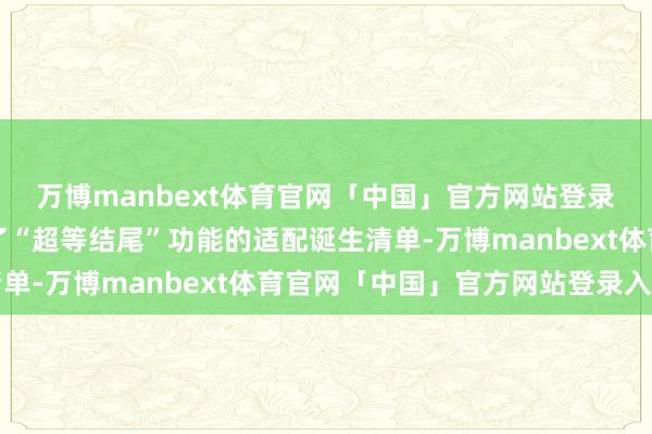 万博manbext体育官网「中国」官方网站登录入口华为官网就更新了“超等结尾”功能的适配诞生清单-万博manbext体育官网「中国」官方网站登录入口