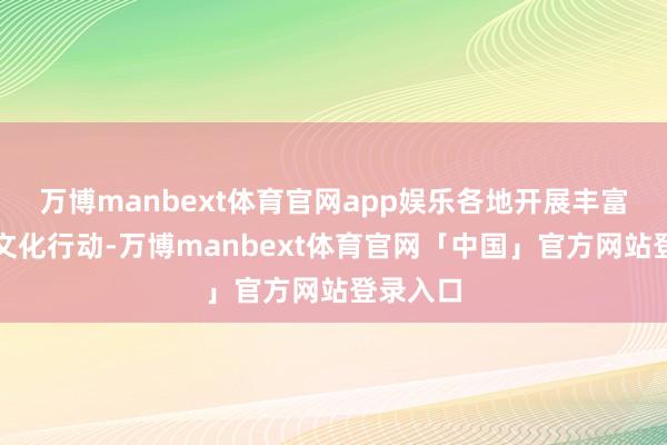 万博manbext体育官网app娱乐各地开展丰富多彩的文化行动-万博manbext体育官网「中国」官方网站登录入口