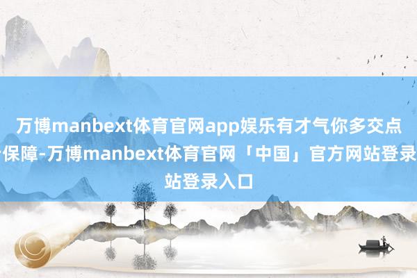 万博manbext体育官网app娱乐有才气你多交点养老保障-万博manbext体育官网「中国」官方网站登录入口