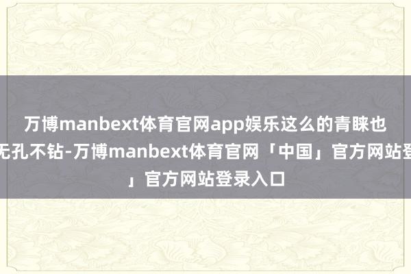 万博manbext体育官网app娱乐这么的青睐也让营业无孔不钻-万博manbext体育官网「中国」官方网站登录入口