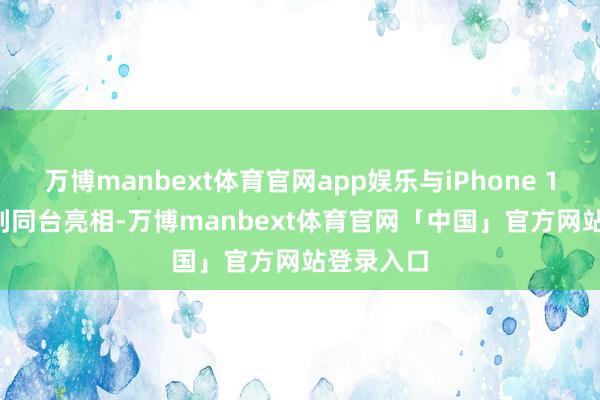 万博manbext体育官网app娱乐与iPhone 18 Pro系列同台亮相-万博manbext体育官网「中国」官方网站登录入口