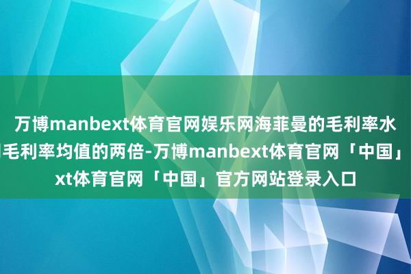 万博manbext体育官网娱乐网海菲曼的毛利率水平简直是可比公司毛利率均值的两倍-万博manbext体育官网「中国」官方网站登录入口