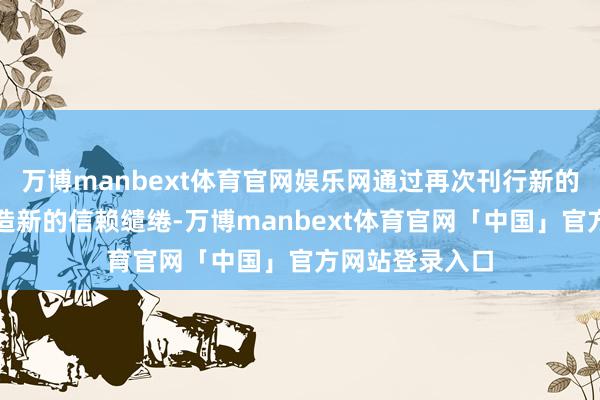 万博manbext体育官网娱乐网通过再次刊行新的答理产物或建造新的信赖缱绻-万博manbext体育官网「中国」官方网站登录入口