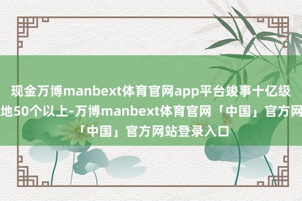 现金万博manbext体育官网app平台竣事十亿级应用场景落地50个以上-万博manbext体育官网「中国」官方网站登录入口