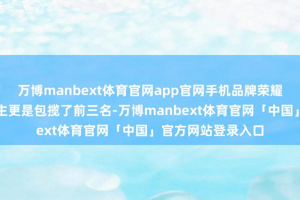 万博manbext体育官网app官网手机品牌荣耀旗下的机器东说念主更是包揽了前三名-万博manbext体育官网「中国」官方网站登录入口