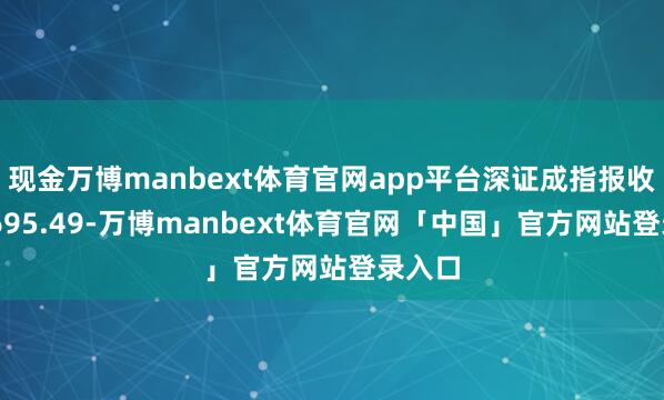 现金万博manbext体育官网app平台深证成指报收于10695.49-万博manbext体育官网「中国」官方网站登录入口