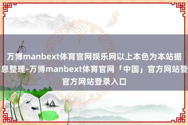 万博manbext体育官网娱乐网以上本色为本站据公开信息整理-万博manbext体育官网「中国」官方网站登录入口