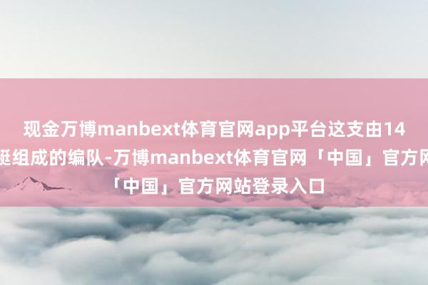 现金万博manbext体育官网app平台这支由14艘大中型舰艇组成的编队-万博manbext体育官网「中国」官方网站登录入口