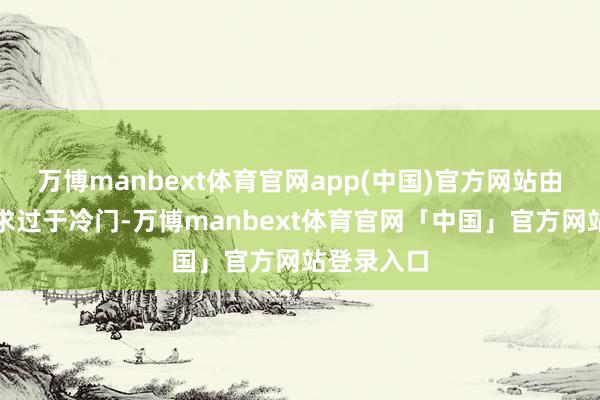 万博manbext体育官网app(中国)官方网站由于我的需求过于冷门-万博manbext体育官网「中国」官方网站登录入口