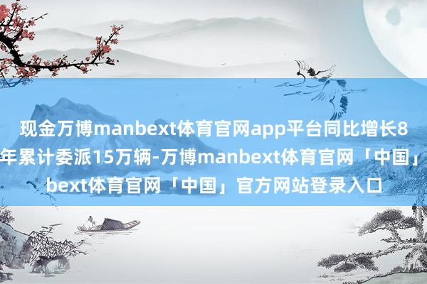 现金万博manbext体育官网app平台同比增长87%岚图汽车2025年累计委派15万辆-万博manbext体育官网「中国」官方网站登录入口