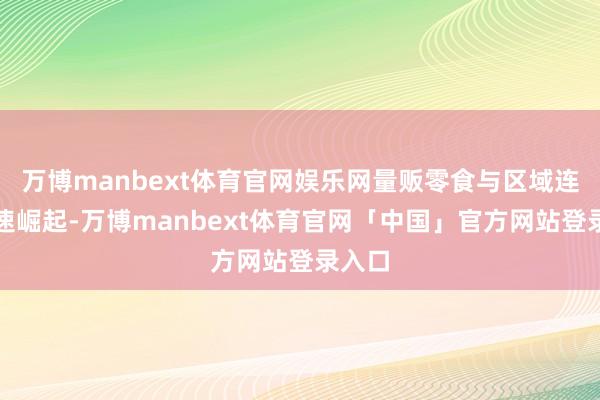 万博manbext体育官网娱乐网量贩零食与区域连锁快速崛起-万博manbext体育官网「中国」官方网站登录入口