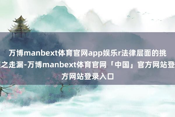 万博manbext体育官网app娱乐r法律层面的挑战也随之走漏-万博manbext体育官网「中国」官方网站登录入口
