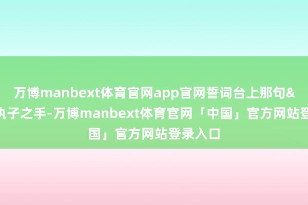 万博manbext体育官网app官网誓词台上那句"执子之手-万博manbext体育官网「中国」官方网站登录入口